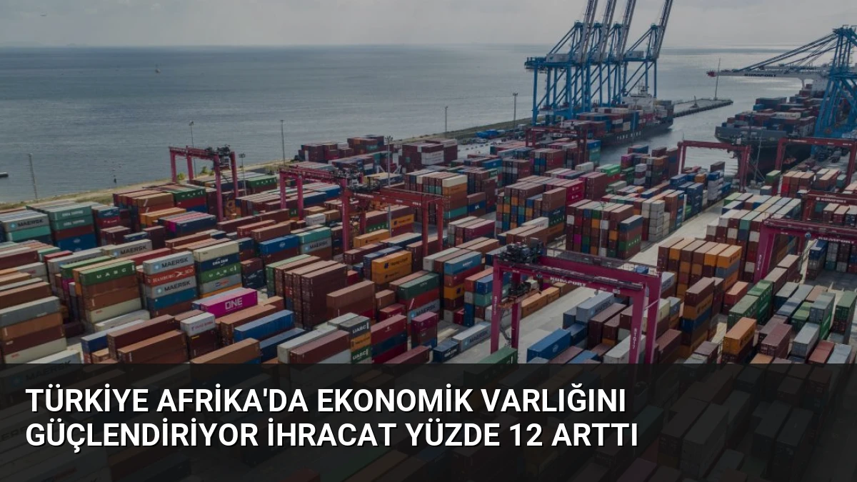 Türkiye Afrika’da Ekonomik Varlığını Güçlendiriyor İhracat Yüzde 12 Arttı
