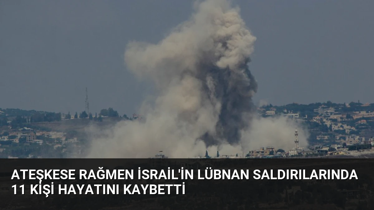 Ateşkese Rağmen İsrail’in Lübnan Saldırılarında 11 Kişi Hayatını Kaybetti