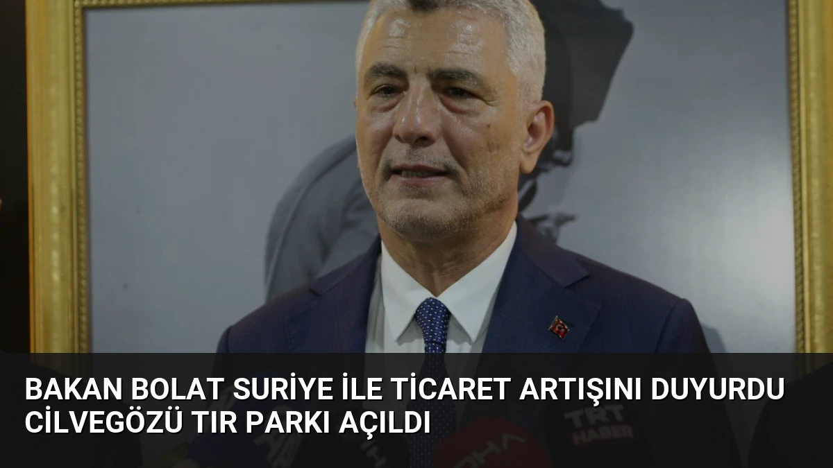 Bakan Bolat Suriye İle Ticaret Artışını Duyurdu Cilvegözü Tır Parkı Açıldı