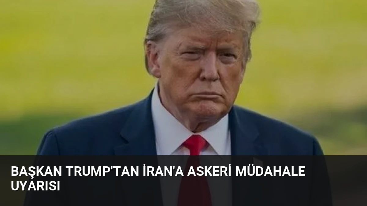 Başkan Trump’tan İran’a askeri müdahale uyarısı