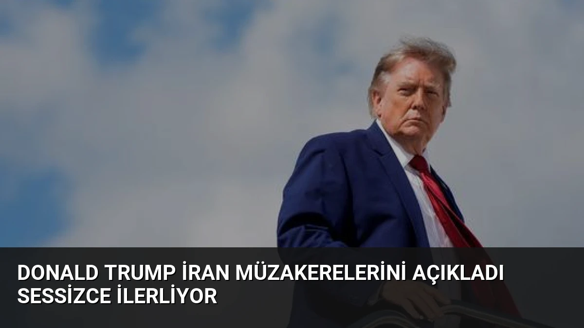 Donald Trump İran Müzakerelerini Açıkladı Sessizce İlerliyor