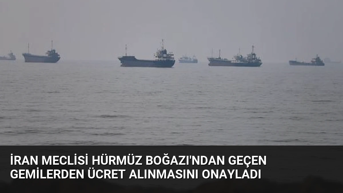 İran Meclisi Hürmüz Boğazı’ndan Geçen Gemilerden Ücret Alınmasını Onayladı
