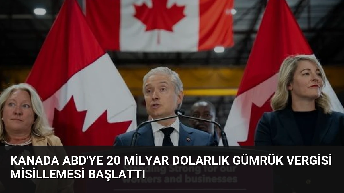 Kanada ABD’ye 20 Milyar Dolarlık Gümrük Vergisi Misillemesi Başlattı