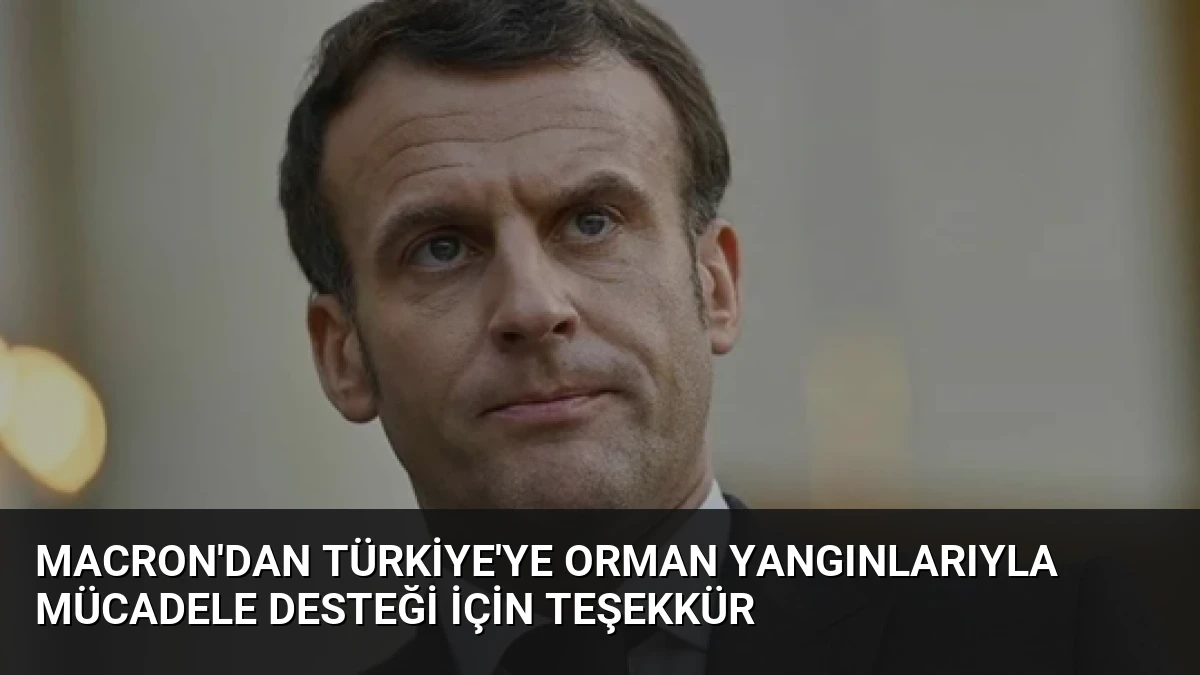 Macron’dan Türkiye’ye Orman Yangınlarıyla Mücadele Desteği İçin Teşekkür