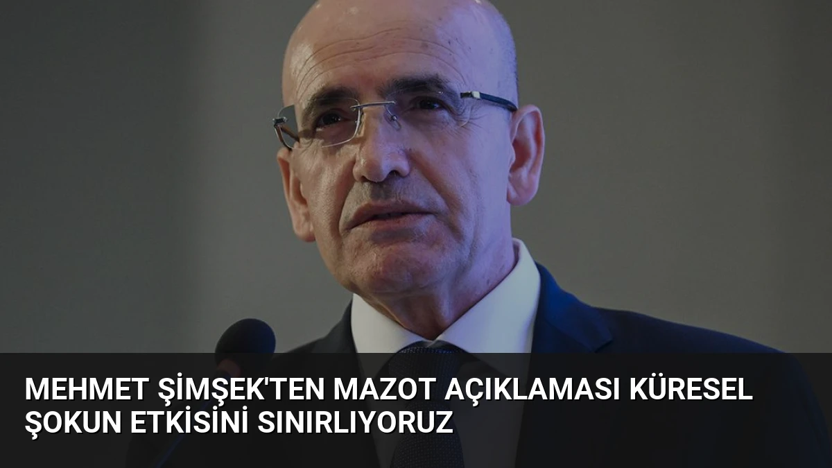 Mehmet Şimşek’ten Mazot Açıklaması Küresel Şokun Etkisini Sınırlıyoruz