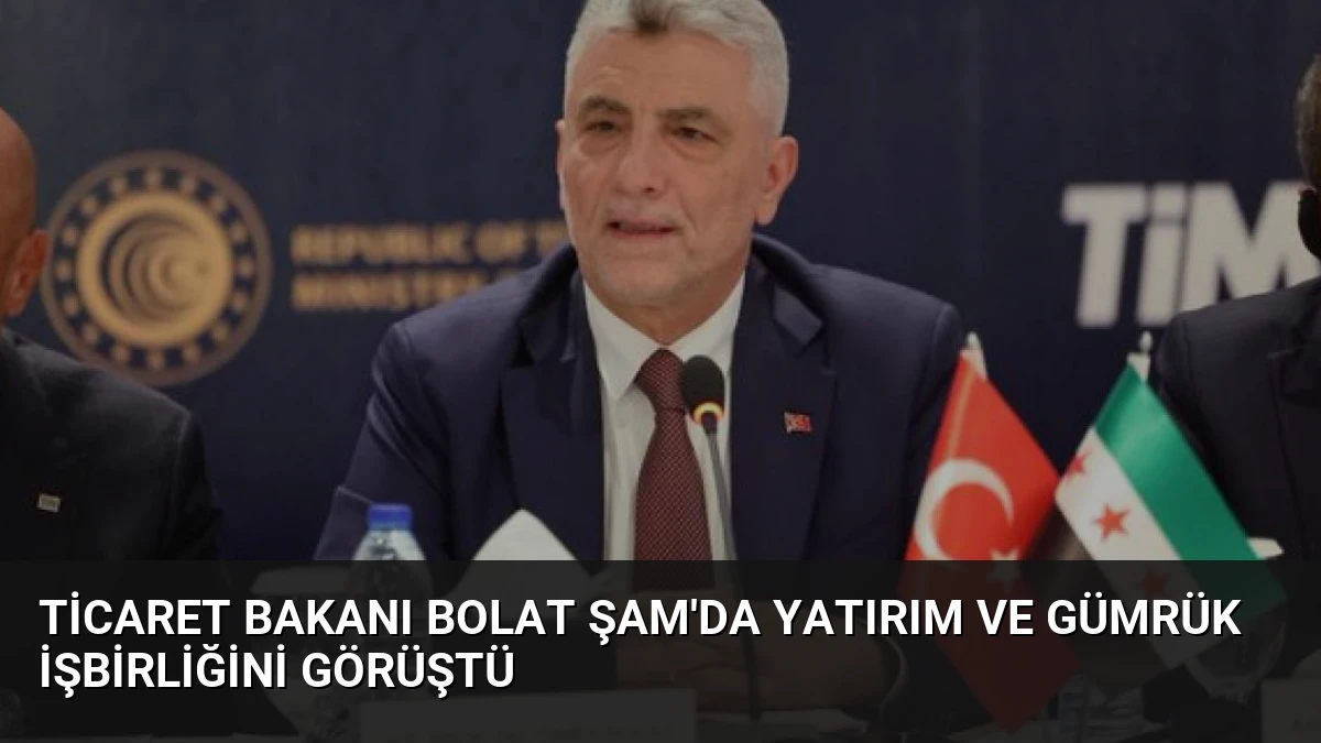 Ticaret Bakanı Bolat Şam’da Yatırım ve Gümrük İşbirliğini Görüştü