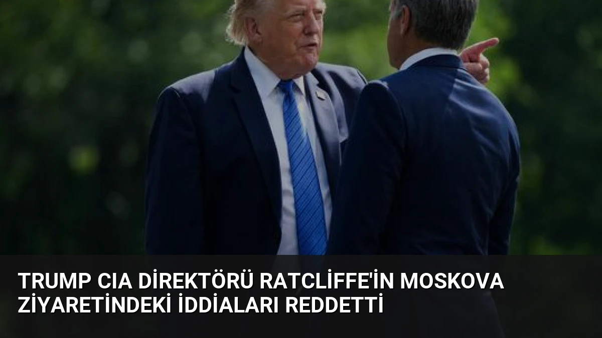 Trump CIA Direktörü Ratcliffe’in Moskova Ziyaretindeki İddiaları Reddetti