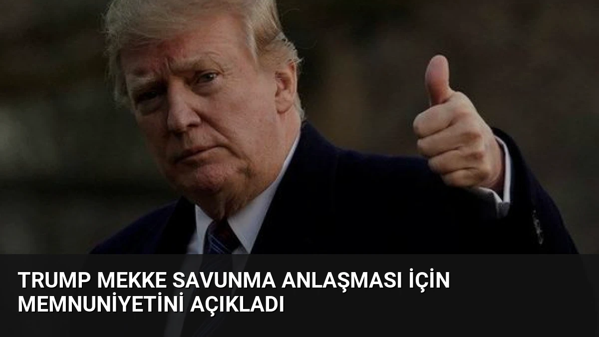 Trump Mekke Savunma Anlaşması İçin Memnuniyetini Açıkladı