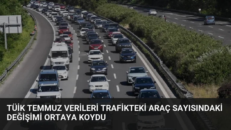 TÜİK Temmuz Verileri Trafikteki Araç Sayısındaki Değişimi Ortaya Koydu