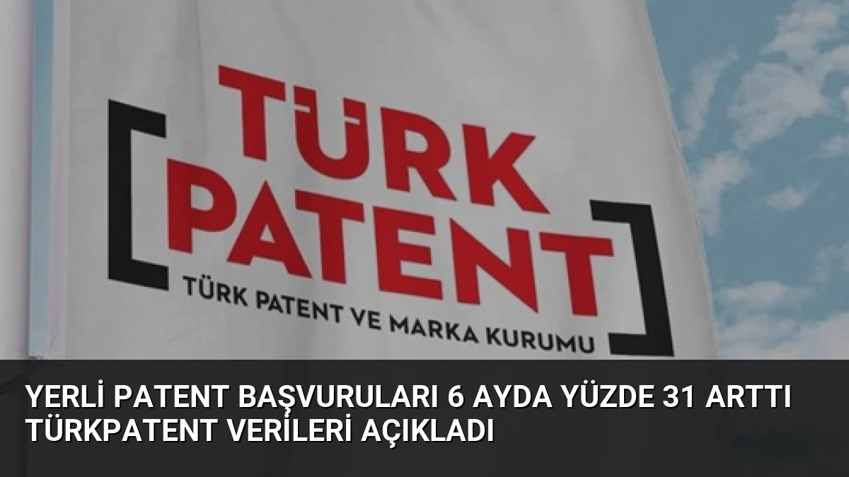 Yerli patent başvuruları 6 ayda yüzde 31 arttı TÜRKPATENT verileri açıkladı