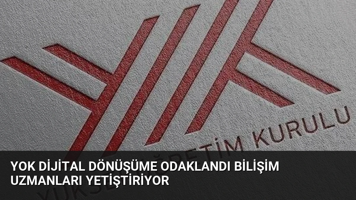 YOK Dijital Dönüşüme Odaklandı Bilişim Uzmanları Yetiştiriyor