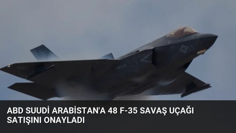 ABD Suudi Arabistan’a 48 F-35 Savaş Uçağı Satışını Onayladı