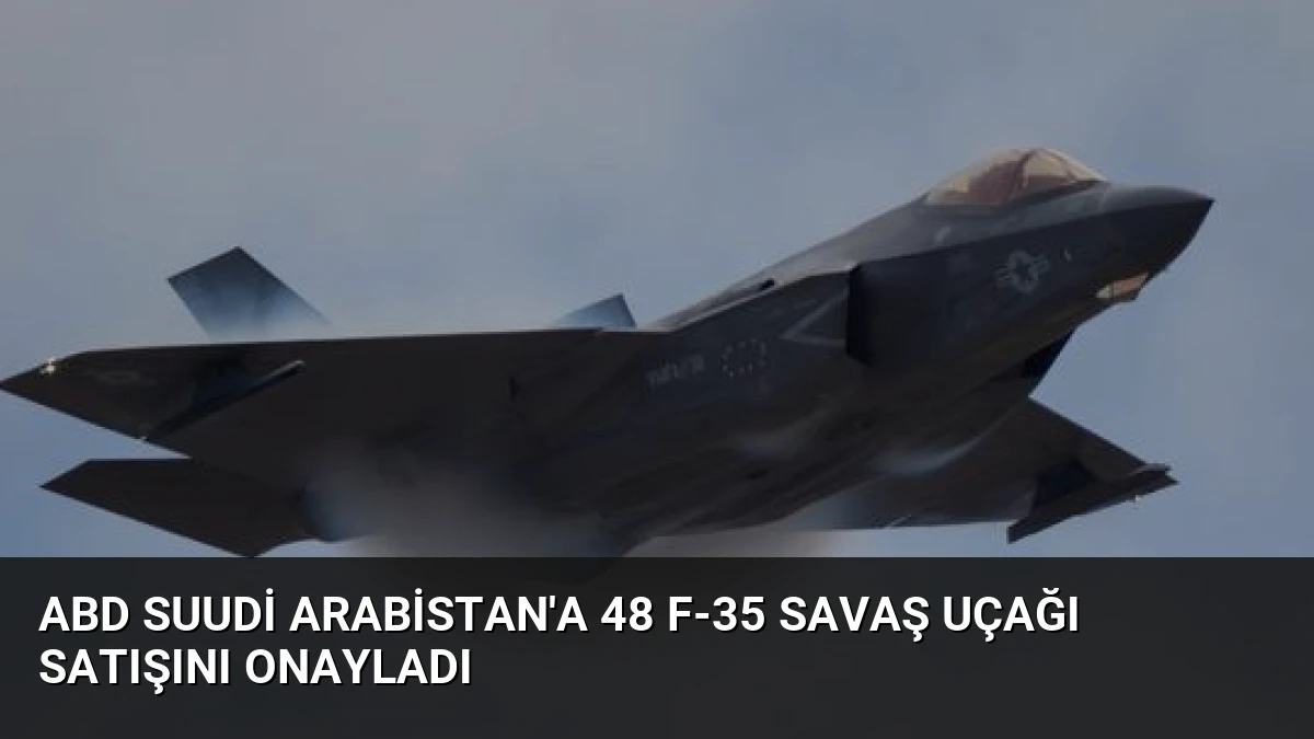 ABD Suudi Arabistan’a 48 F-35 Savaş Uçağı Satışını Onayladı