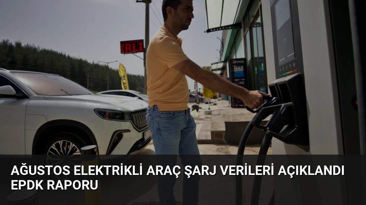 Ağustos Elektrikli Araç Şarj Verileri Açıklandı EPDK Raporu