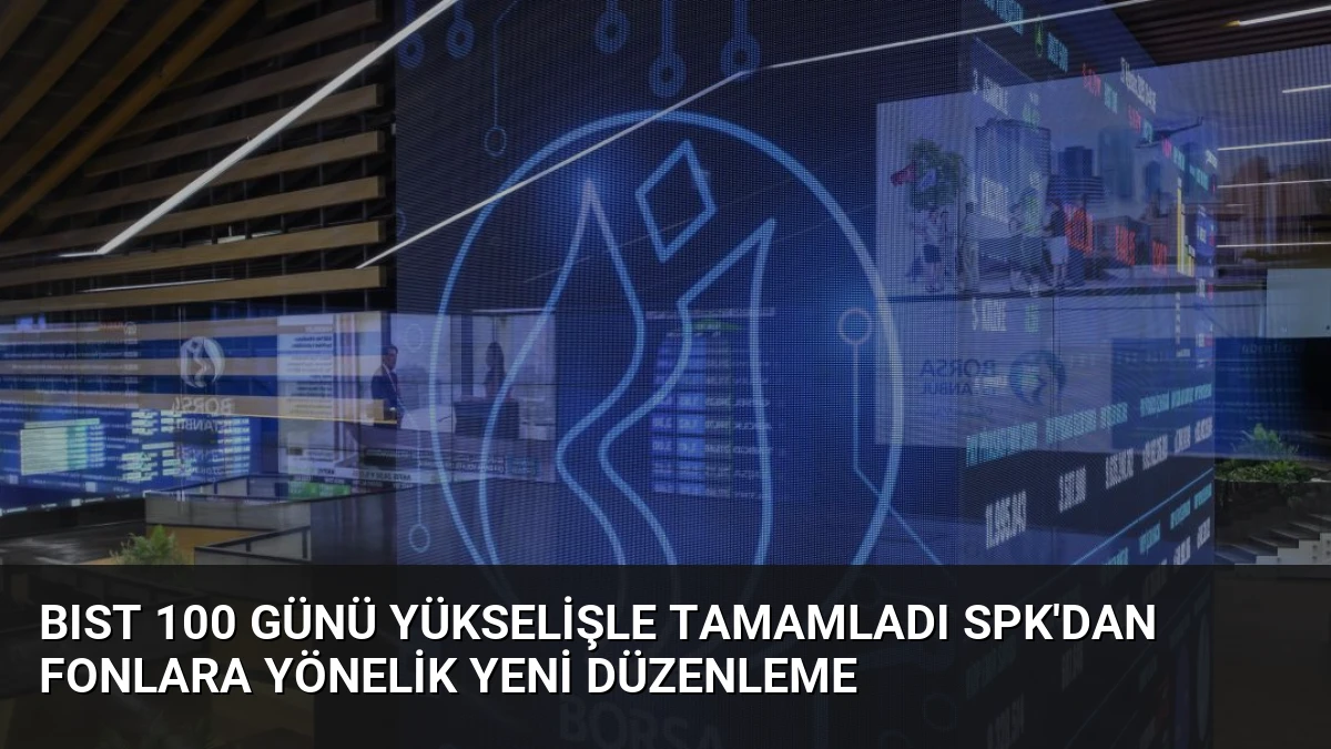 BIST 100 Günü Yükselişle Tamamladı SPK’dan Fonlara Yönelik Yeni Düzenleme