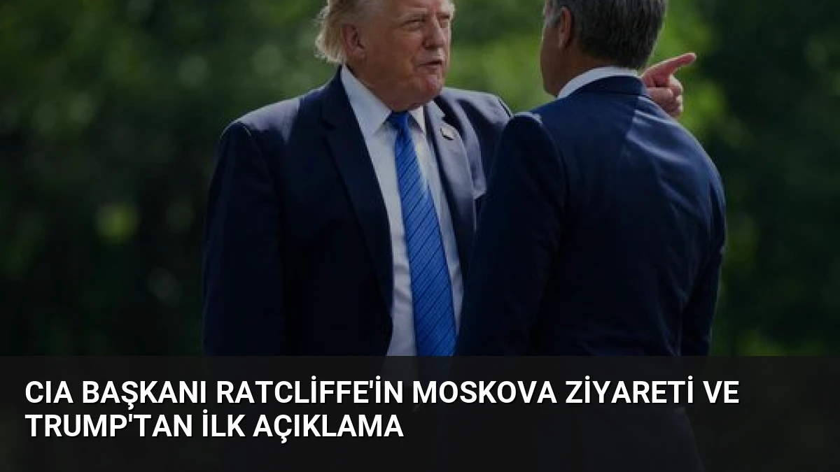 CIA Başkanı Ratcliffe’in Moskova Ziyareti ve Trump’tan İlk Açıklama