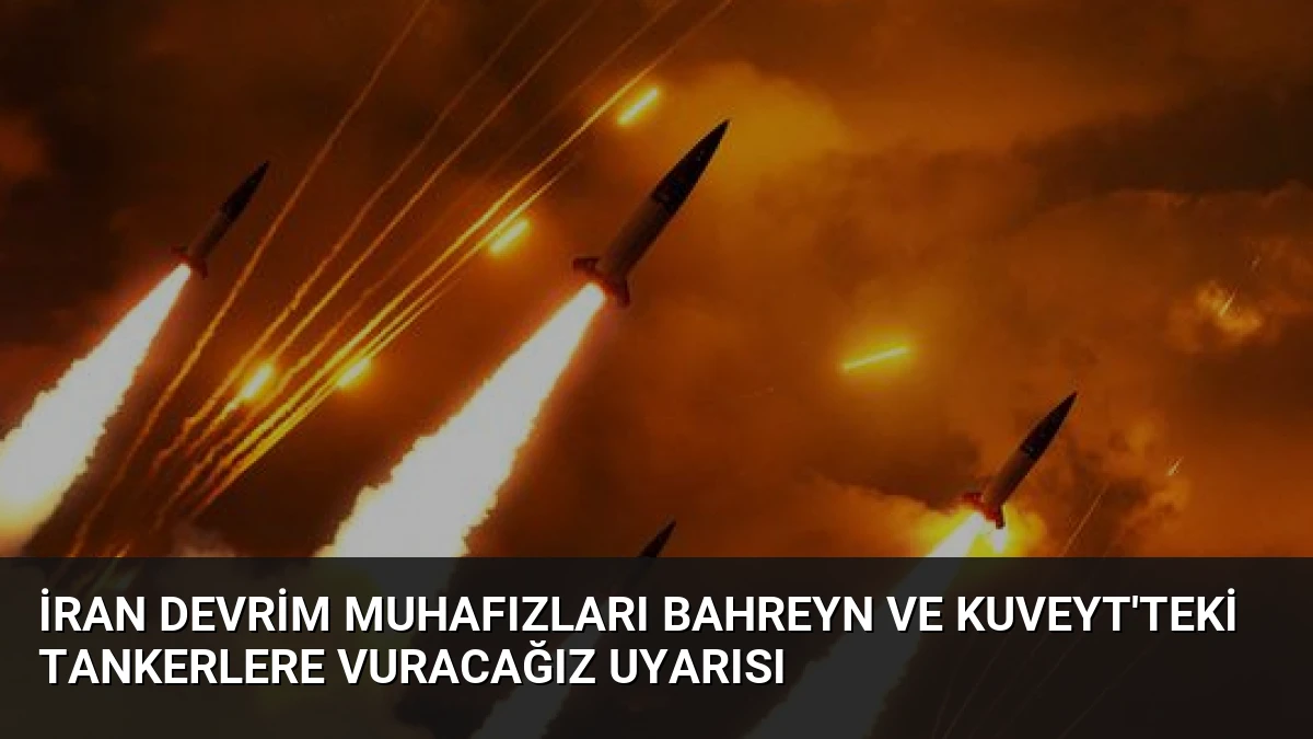 İran Devrim Muhafızları Bahreyn ve Kuveyt’teki Tankerlere Vuracağız Uyarısı