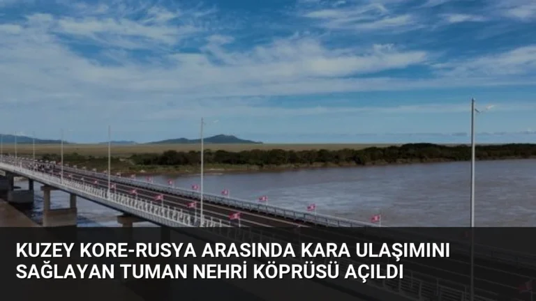 Kuzey Kore-Rusya Arasında Kara Ulaşımını Sağlayan Tuman Nehri Köprüsü Açıldı