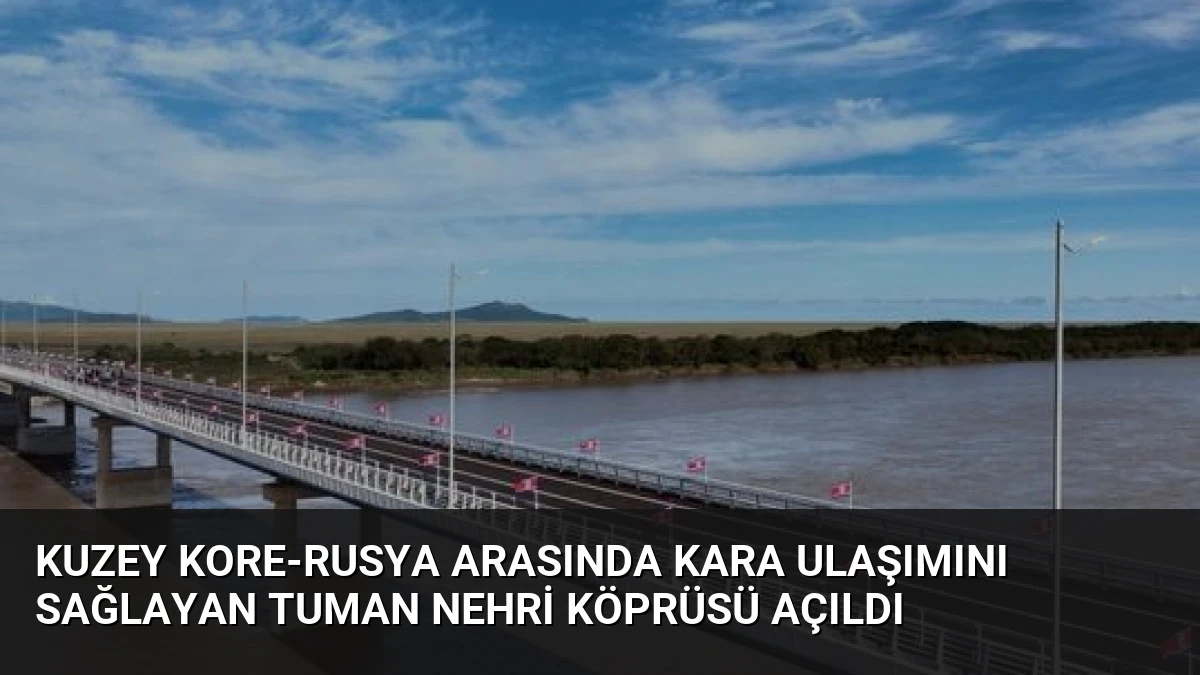 Kuzey Kore-Rusya Arasında Kara Ulaşımını Sağlayan Tuman Nehri Köprüsü Açıldı