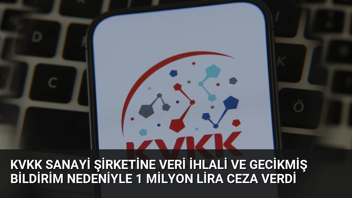 KVKK Sanayi Şirketine Veri İhlali ve Gecikmiş Bildirim Nedeniyle 1 Milyon Lira Ceza Verdi