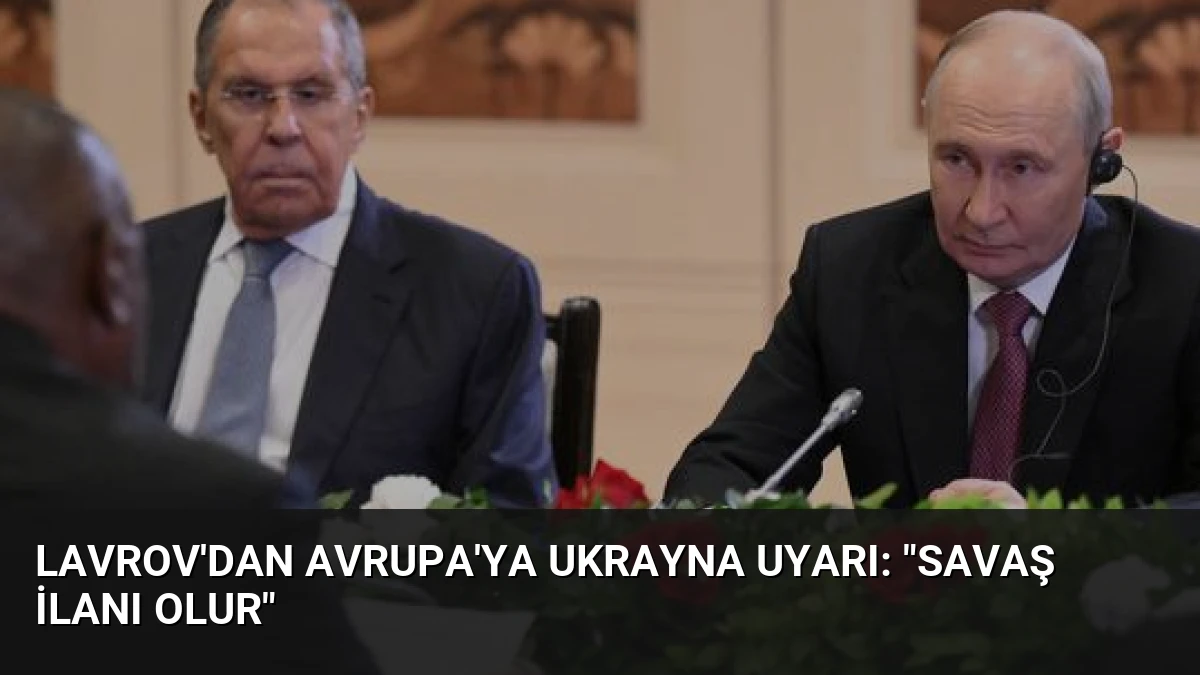 Lavrov’dan Avrupa’ya Ukrayna Uyarı: “Savaş İlanı Olur”