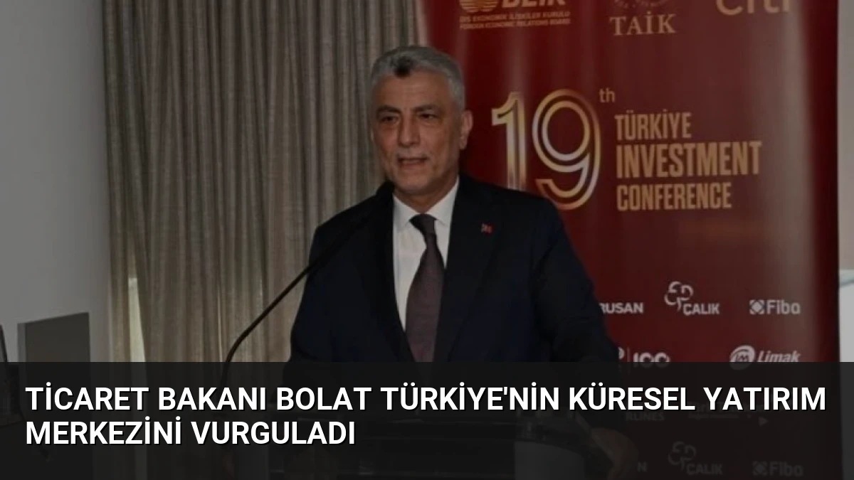 Ticaret Bakanı Bolat Türkiye’nin Küresel Yatırım Merkezini Vurguladı