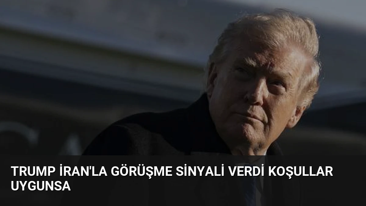 Trump İran’la Görüşme Sinyali Verdi Koşullar Uygunsa