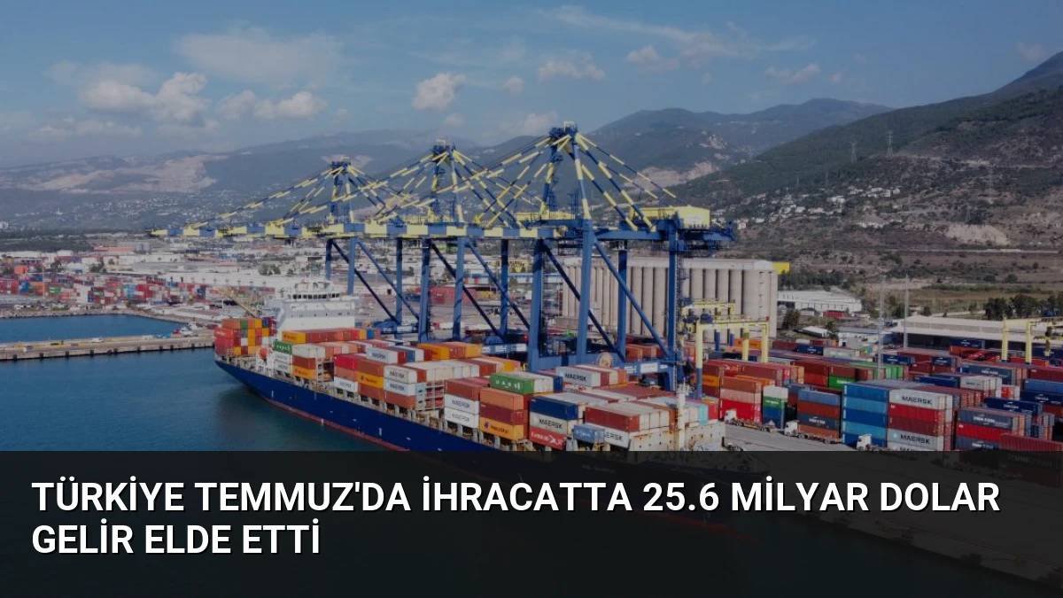Türkiye Temmuz’da İhracatta 25.6 Milyar Dolar Gelir Elde Etti