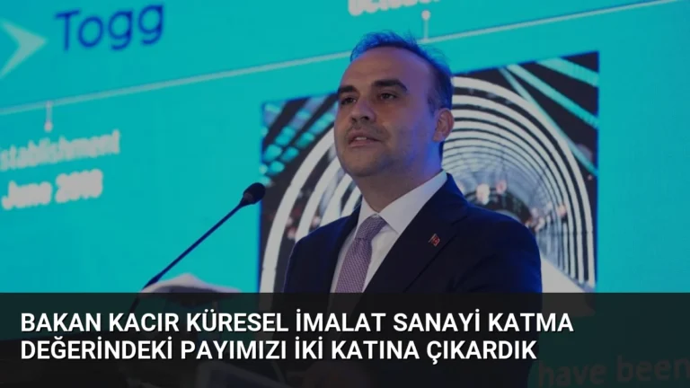 Bakan Kacır Küresel İmalat Sanayi Katma Değerindeki Payımızı İki Katına Çıkardık