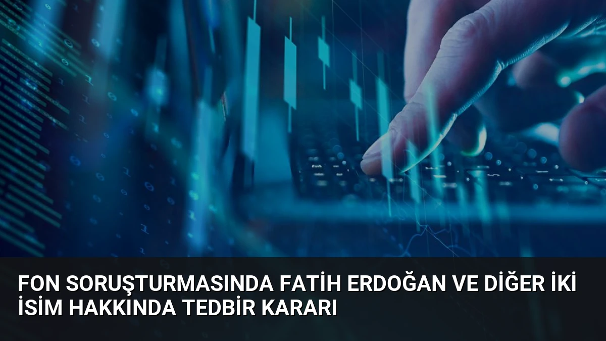 Fon Soruşturmasında Fatih Erdoğan ve Diğer İki İsim Hakkında Tedbir Kararı