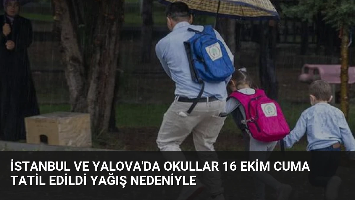 İstanbul ve Yalova’da Okullar 16 Ekim Cuma Tatil Edildi Yağış Nedeniyle