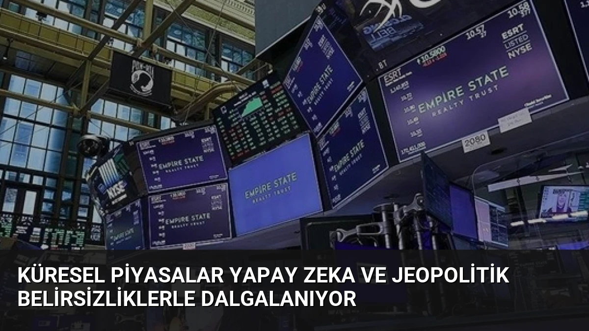 Küresel Piyasalar Yapay Zeka ve Jeopolitik Belirsizliklerle Dalgalanıyor