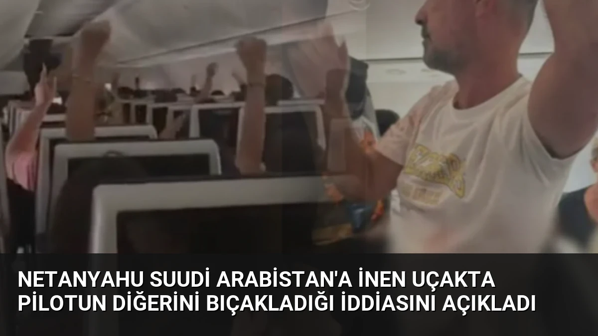 Netanyahu Suudi Arabistan’a İnen Uçakta Pilotun Diğerini Bıçakladığı İddiasını Açıkladı
