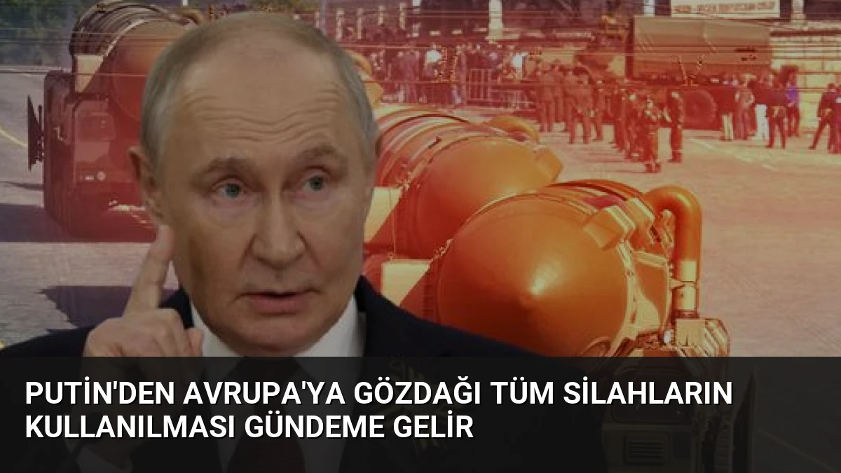 Putin’den Avrupa’ya Gözdağı Tüm Silahların Kullanılması Gündeme Gelir