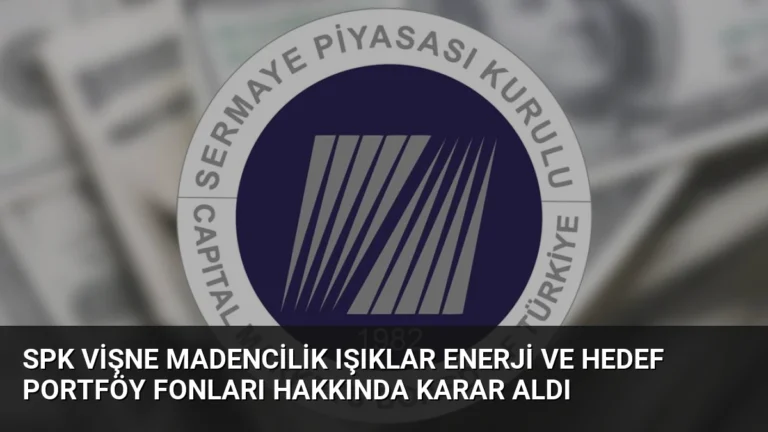 SPK Vişne Madencilik Işıklar Enerji ve Hedef Portföy Fonları Hakkında Karar Aldı